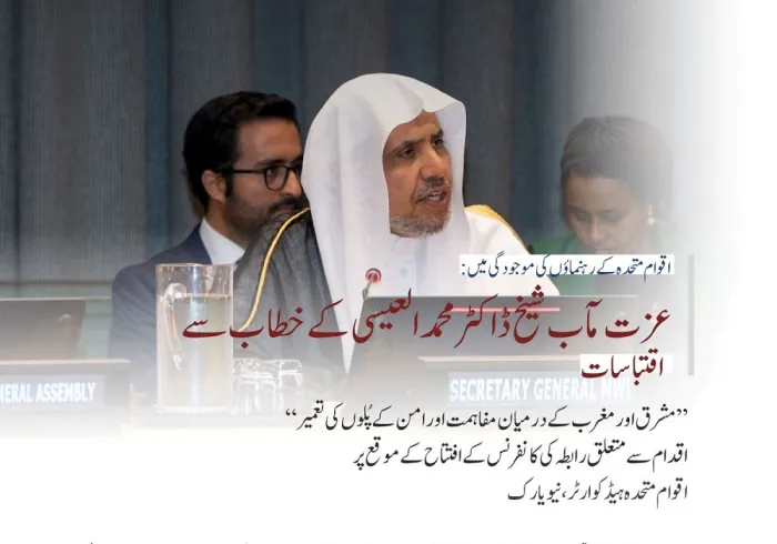 نیویارک میں اقوام متحدہ کے ہیڈ کوارٹر سے”مشرق اور مغرب کے درمیان مفاہمت اور امن کے پُلوں کی تعمیر“ کے لئے رابطہ عالم اسلامی  کے اقدام کے آغاز کے موقع پر،رابطہ عالم اسلامی کے سیکرٹری جنرل اور چیئرمین مسلم علماء کونسل شیخ ڈاکٹر محمد العیسی کے خطاب سے اقتباس: