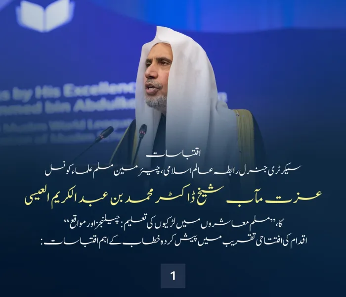 پاکستان کے دار الحکومت اسلام آباد میں، مسلم معاشروں میں   لڑکیوں کی تعلیم کے لئے اقدام کے افتتاحی تقریب سے، سیکرٹری جنرل رابطہ اور چیئرمین مسلم علماء کونسل عزت مآب شیخ ڈاکٹر محمد العيسى کے خطاب سے اقتباسات: