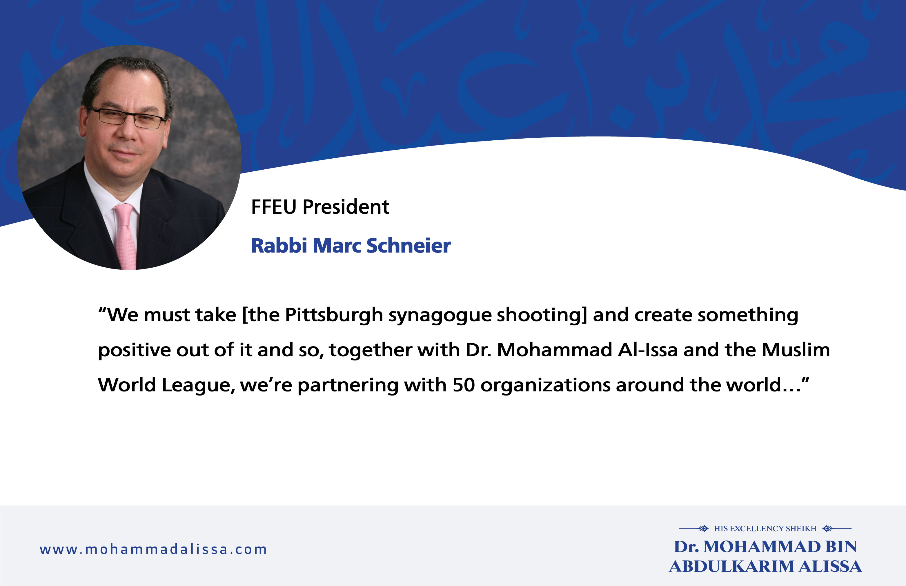 We must take [the Pittsburgh synagogue shooting] and create something positive out of it and so, together with Dr. Mohammad Al-Issa and the Muslim World League